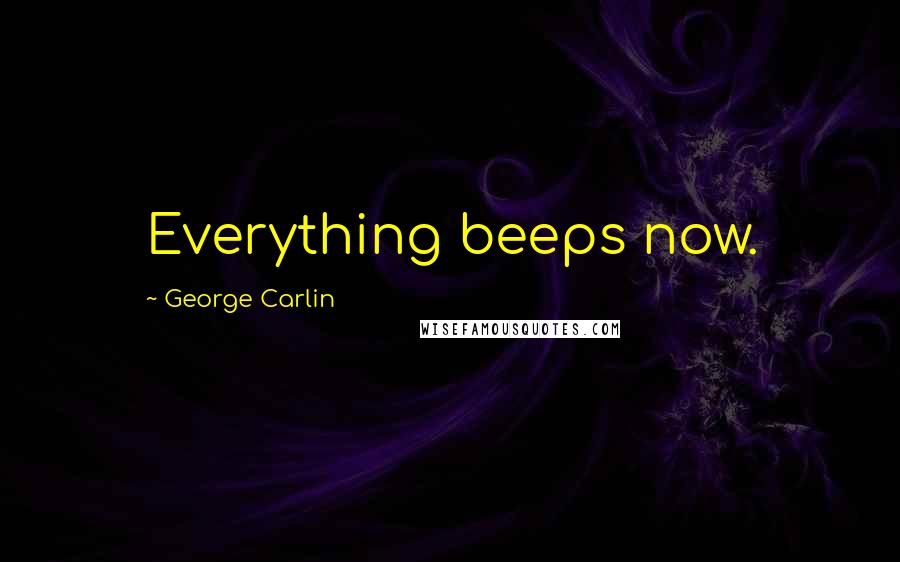 George Carlin Quotes: Everything beeps now.
