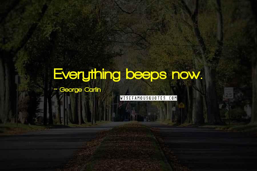 George Carlin Quotes: Everything beeps now.