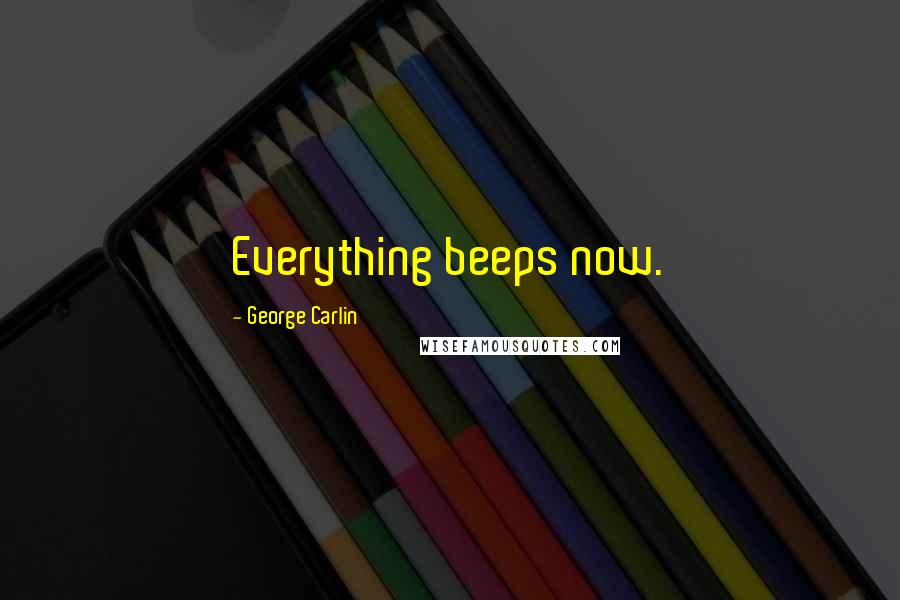 George Carlin Quotes: Everything beeps now.