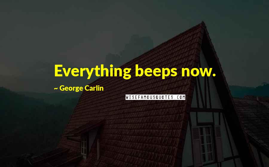 George Carlin Quotes: Everything beeps now.