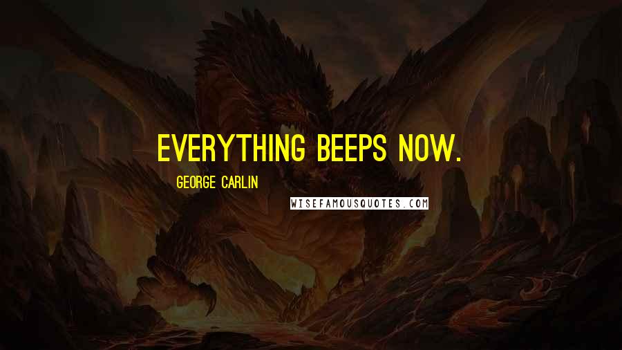 George Carlin Quotes: Everything beeps now.