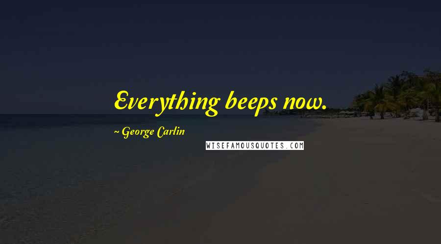 George Carlin Quotes: Everything beeps now.