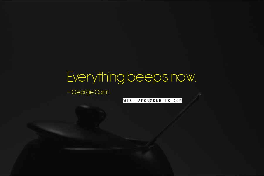 George Carlin Quotes: Everything beeps now.
