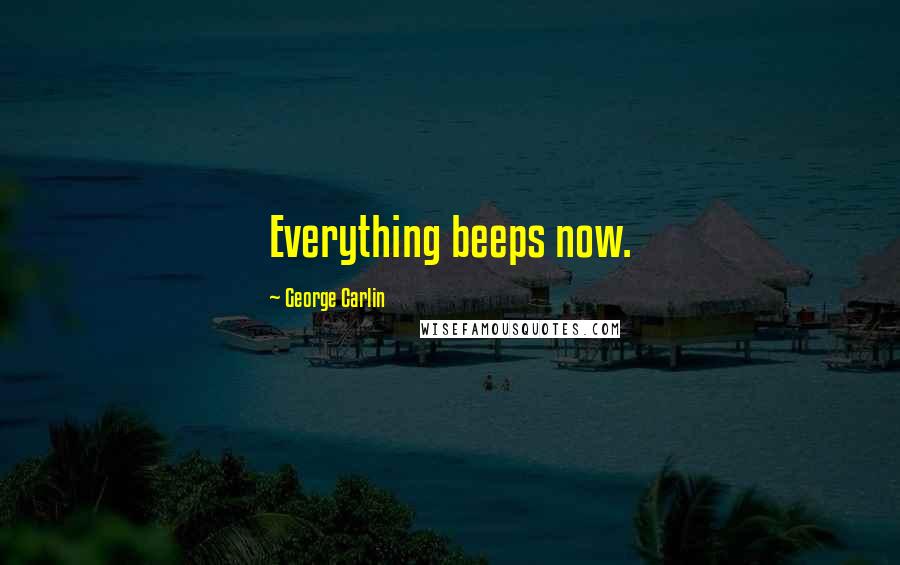 George Carlin Quotes: Everything beeps now.