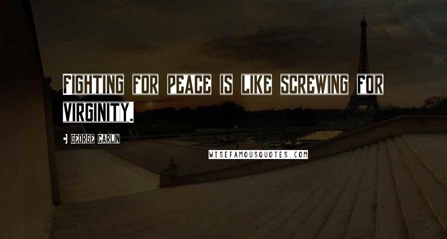 George Carlin Quotes: Fighting for peace is like screwing for virginity.