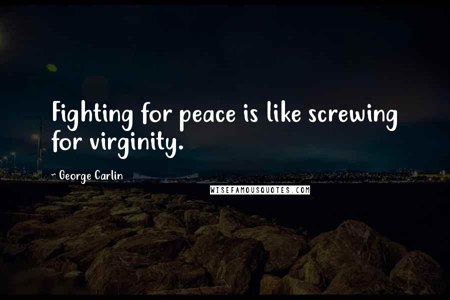 George Carlin Quotes: Fighting for peace is like screwing for virginity.