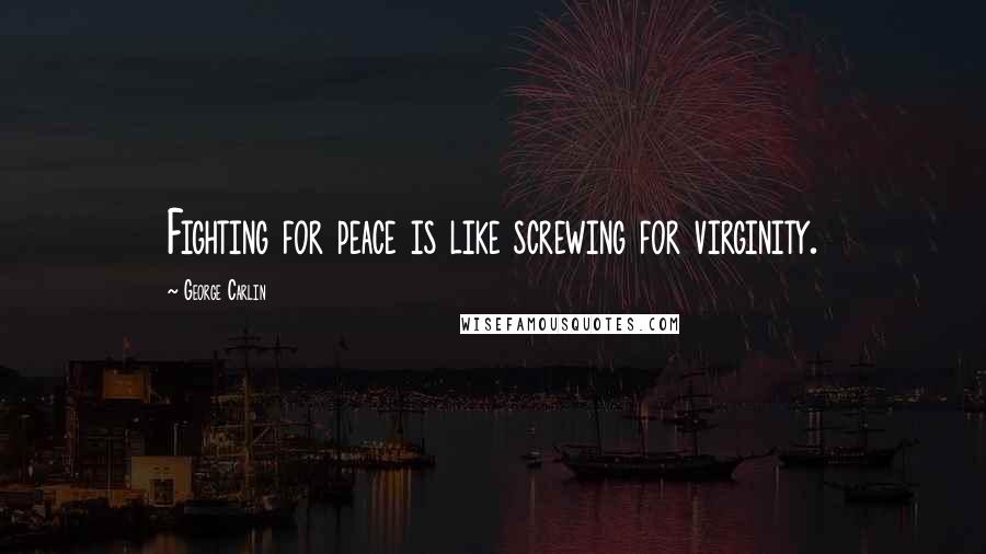 George Carlin Quotes: Fighting for peace is like screwing for virginity.