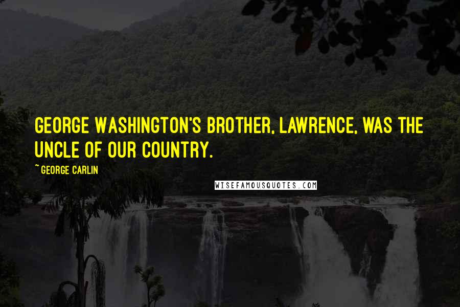 George Carlin Quotes: George Washington's brother, Lawrence, was the Uncle of Our Country.