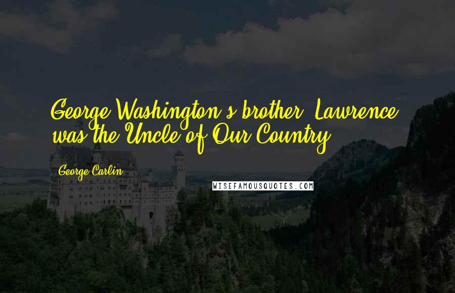 George Carlin Quotes: George Washington's brother, Lawrence, was the Uncle of Our Country.