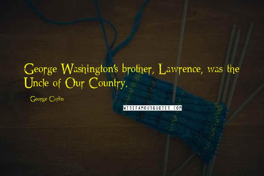 George Carlin Quotes: George Washington's brother, Lawrence, was the Uncle of Our Country.