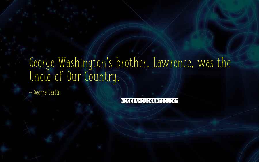 George Carlin Quotes: George Washington's brother, Lawrence, was the Uncle of Our Country.