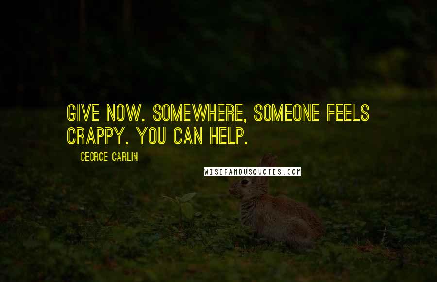 George Carlin Quotes: Give now. Somewhere, someone feels crappy. You can help.