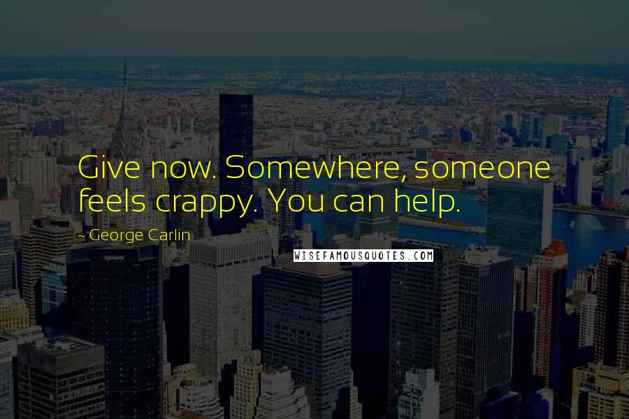 George Carlin Quotes: Give now. Somewhere, someone feels crappy. You can help.