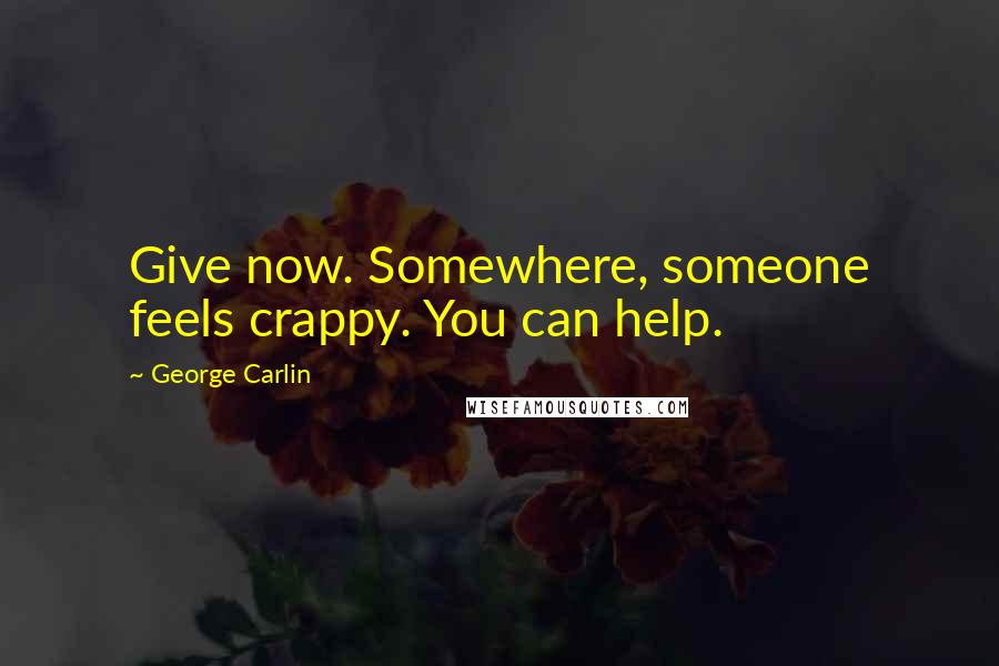 George Carlin Quotes: Give now. Somewhere, someone feels crappy. You can help.