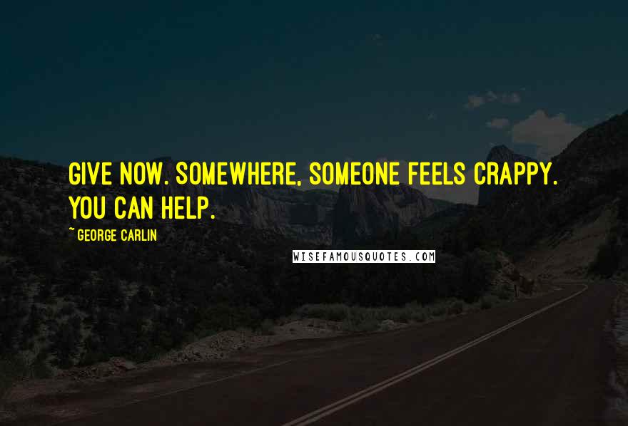 George Carlin Quotes: Give now. Somewhere, someone feels crappy. You can help.