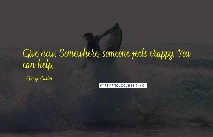 George Carlin Quotes: Give now. Somewhere, someone feels crappy. You can help.