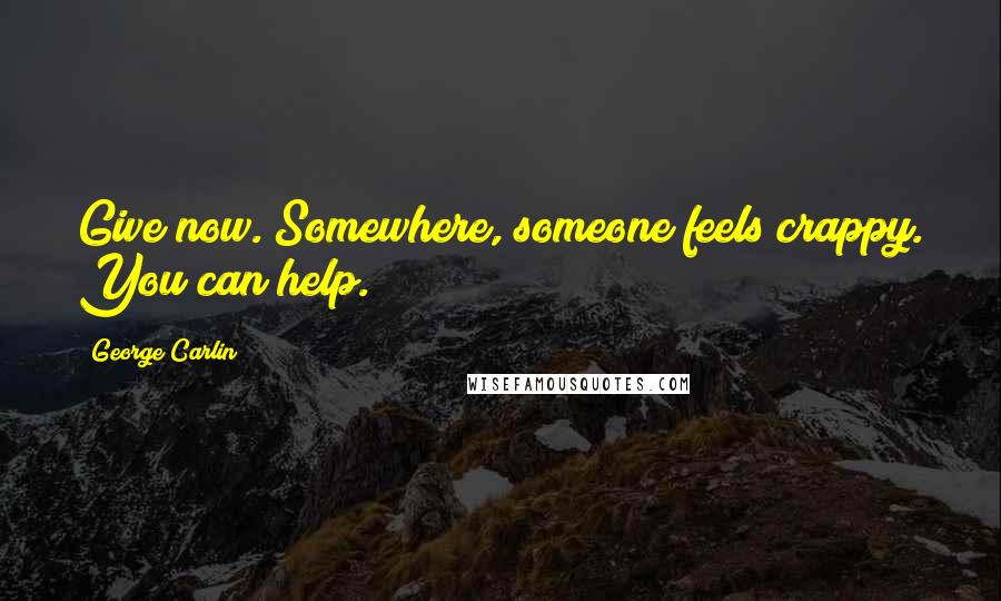 George Carlin Quotes: Give now. Somewhere, someone feels crappy. You can help.