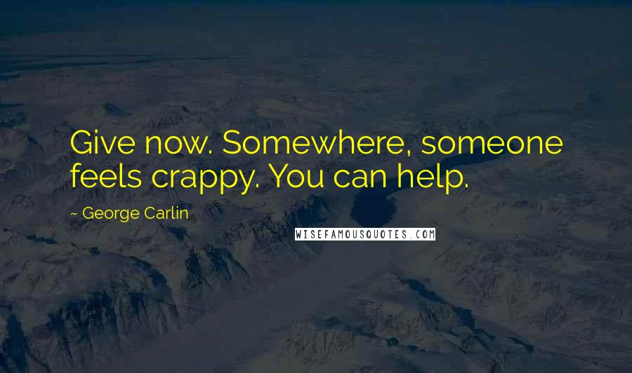 George Carlin Quotes: Give now. Somewhere, someone feels crappy. You can help.