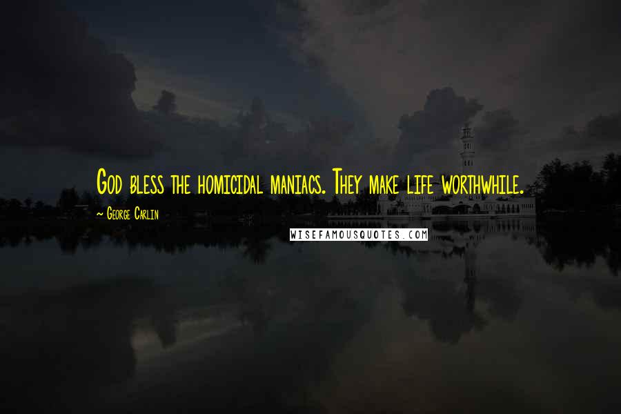 George Carlin Quotes: God bless the homicidal maniacs. They make life worthwhile.