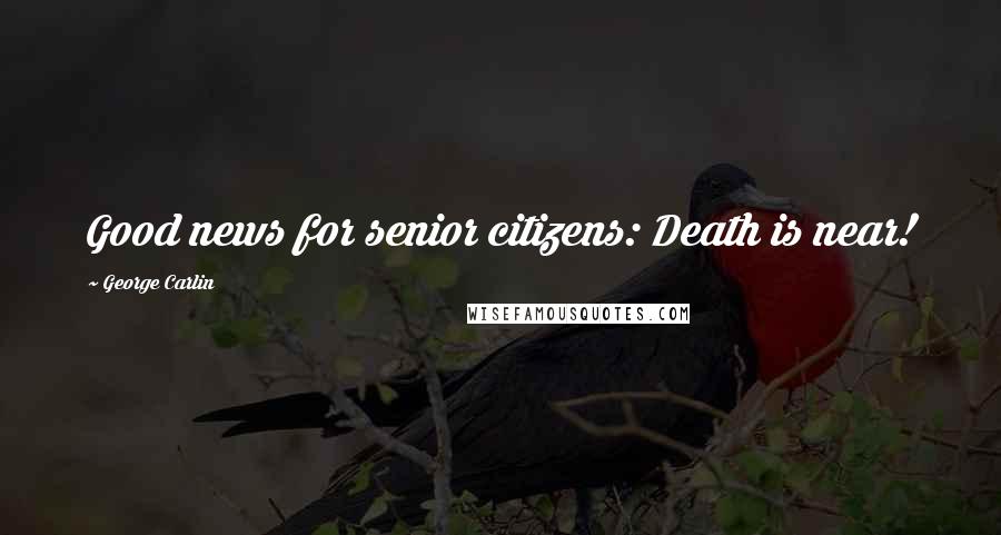 George Carlin Quotes: Good news for senior citizens: Death is near!