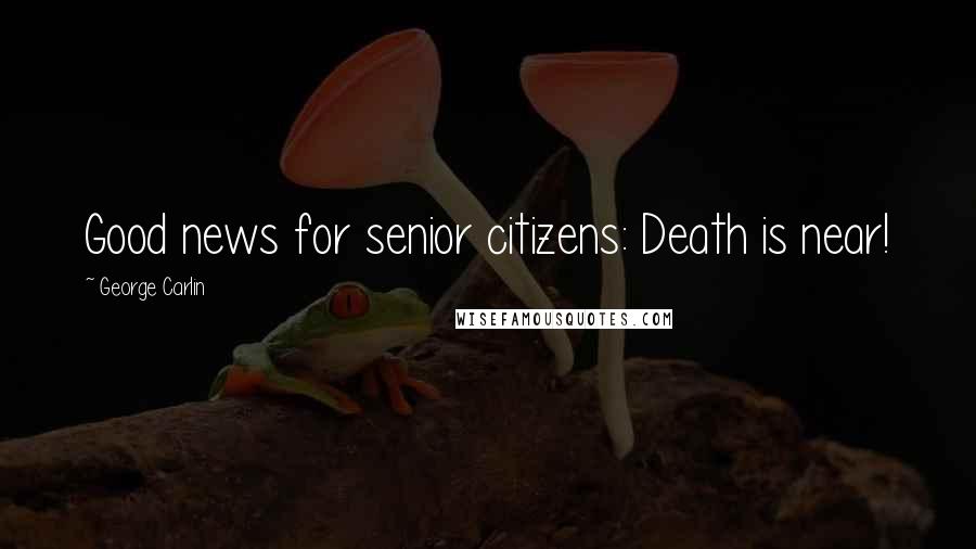 George Carlin Quotes: Good news for senior citizens: Death is near!
