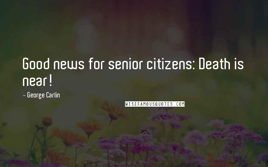 George Carlin Quotes: Good news for senior citizens: Death is near!