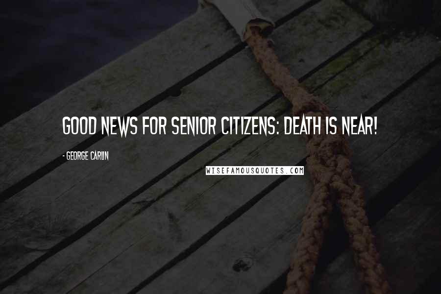 George Carlin Quotes: Good news for senior citizens: Death is near!