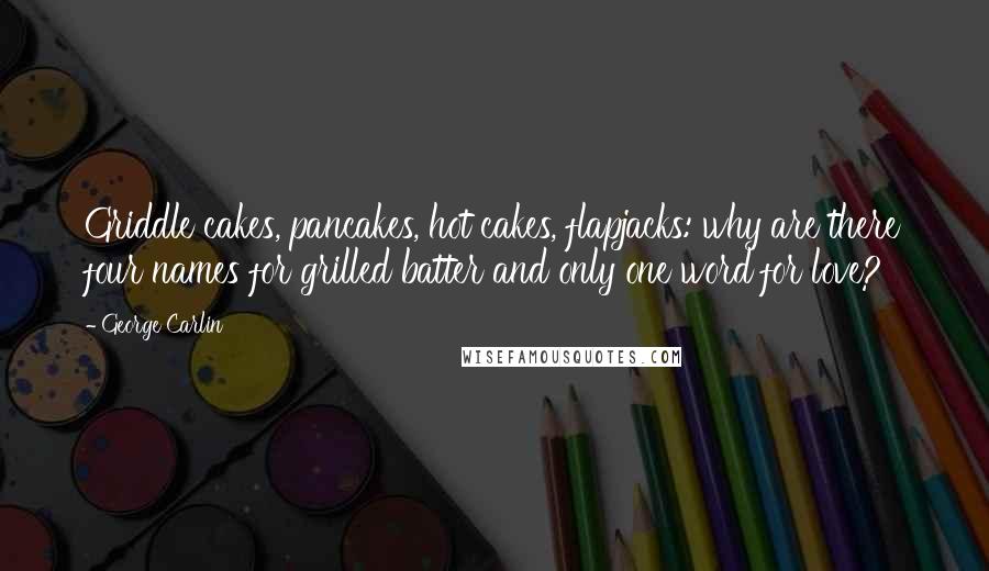 George Carlin Quotes: Griddle cakes, pancakes, hot cakes, flapjacks: why are there four names for grilled batter and only one word for love?