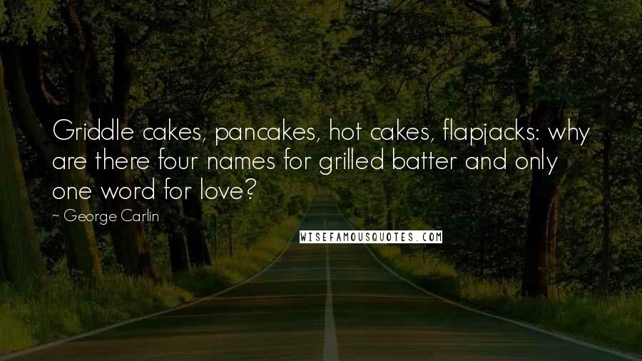 George Carlin Quotes: Griddle cakes, pancakes, hot cakes, flapjacks: why are there four names for grilled batter and only one word for love?