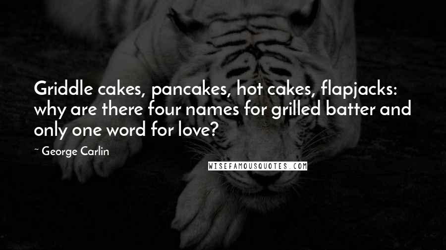 George Carlin Quotes: Griddle cakes, pancakes, hot cakes, flapjacks: why are there four names for grilled batter and only one word for love?