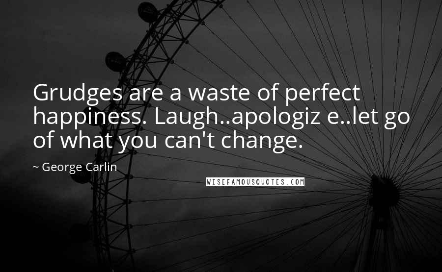 George Carlin Quotes: Grudges are a waste of perfect happiness. Laugh..apologiz e..let go of what you can't change.