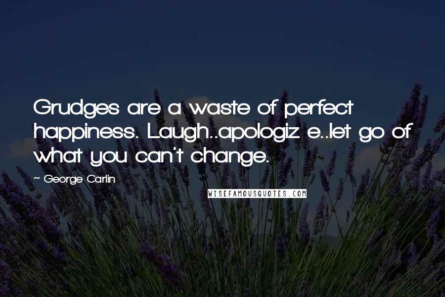 George Carlin Quotes: Grudges are a waste of perfect happiness. Laugh..apologiz e..let go of what you can't change.