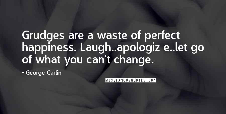 George Carlin Quotes: Grudges are a waste of perfect happiness. Laugh..apologiz e..let go of what you can't change.