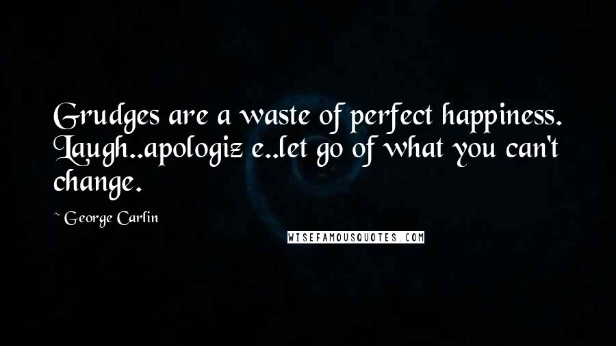 George Carlin Quotes: Grudges are a waste of perfect happiness. Laugh..apologiz e..let go of what you can't change.