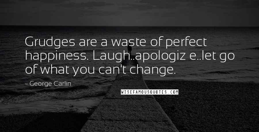 George Carlin Quotes: Grudges are a waste of perfect happiness. Laugh..apologiz e..let go of what you can't change.