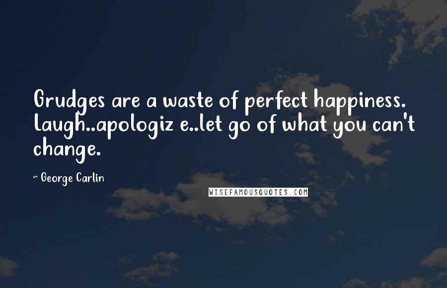 George Carlin Quotes: Grudges are a waste of perfect happiness. Laugh..apologiz e..let go of what you can't change.