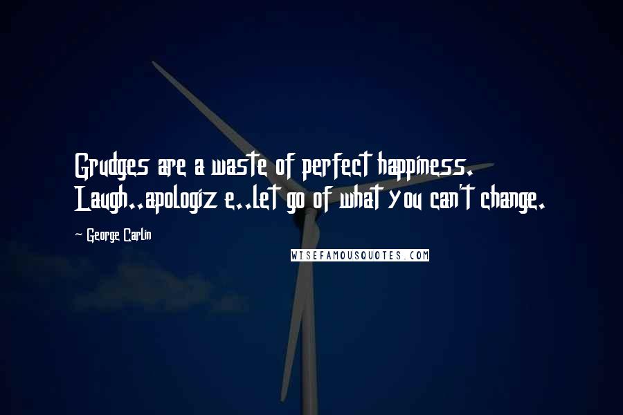 George Carlin Quotes: Grudges are a waste of perfect happiness. Laugh..apologiz e..let go of what you can't change.