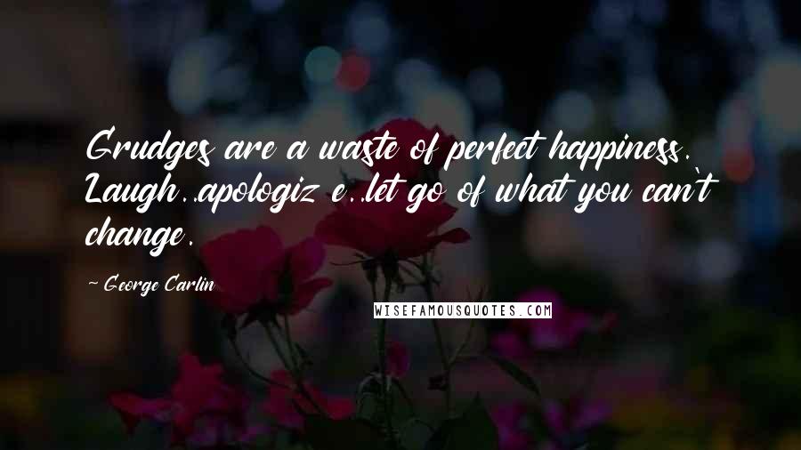 George Carlin Quotes: Grudges are a waste of perfect happiness. Laugh..apologiz e..let go of what you can't change.