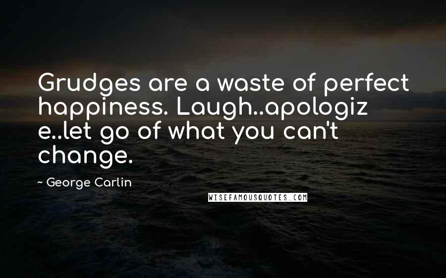 George Carlin Quotes: Grudges are a waste of perfect happiness. Laugh..apologiz e..let go of what you can't change.