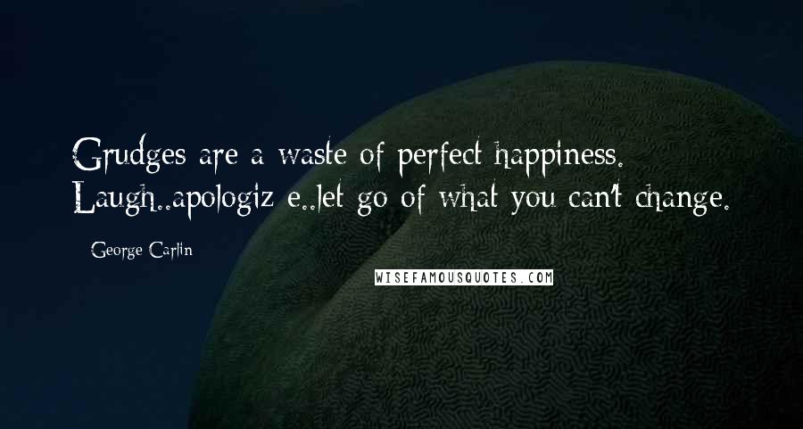 George Carlin Quotes: Grudges are a waste of perfect happiness. Laugh..apologiz e..let go of what you can't change.