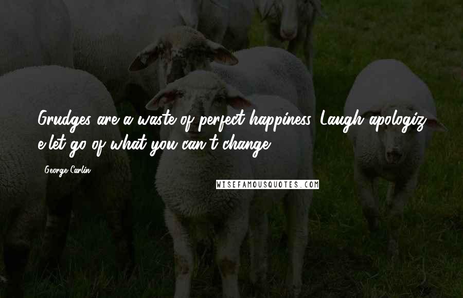 George Carlin Quotes: Grudges are a waste of perfect happiness. Laugh..apologiz e..let go of what you can't change.