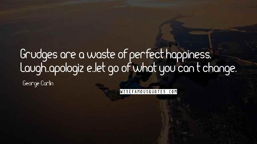 George Carlin Quotes: Grudges are a waste of perfect happiness. Laugh..apologiz e..let go of what you can't change.