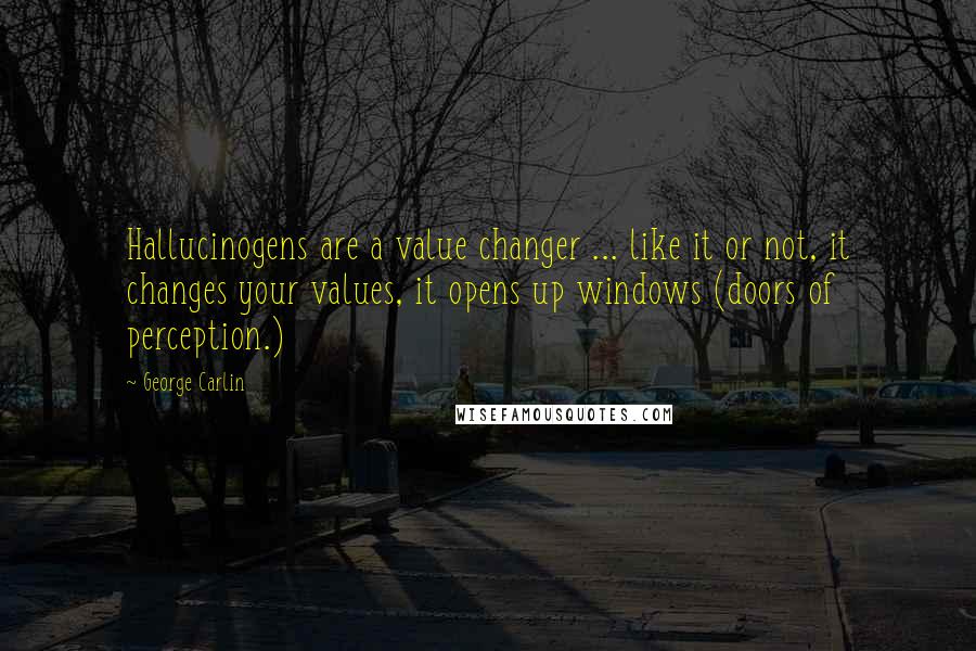 George Carlin Quotes: Hallucinogens are a value changer ... like it or not, it changes your values, it opens up windows (doors of perception.)