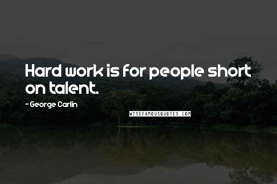 George Carlin Quotes: Hard work is for people short on talent.