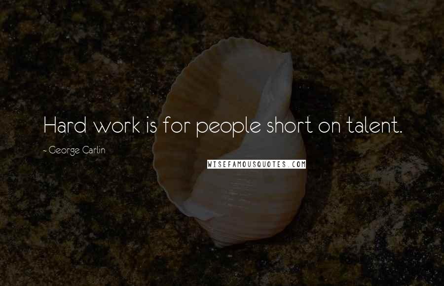 George Carlin Quotes: Hard work is for people short on talent.