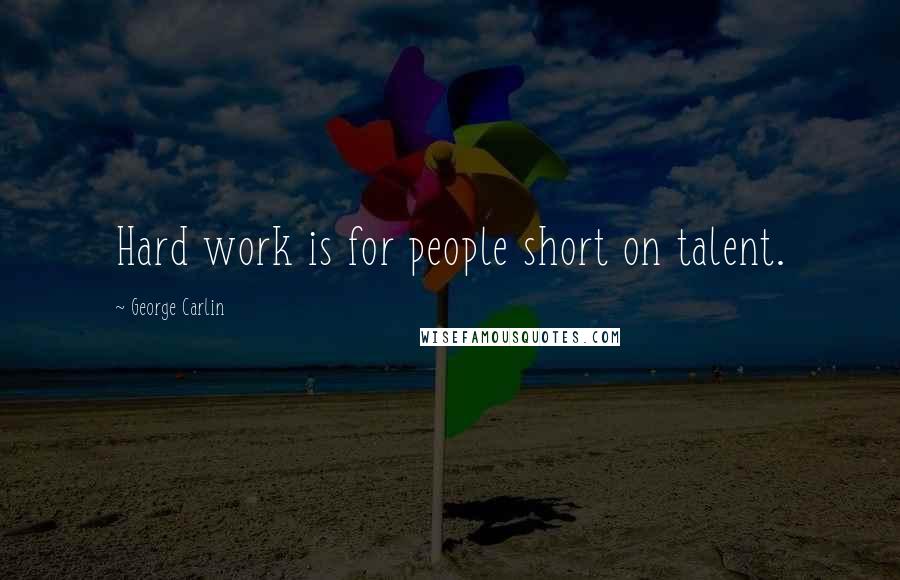 George Carlin Quotes: Hard work is for people short on talent.