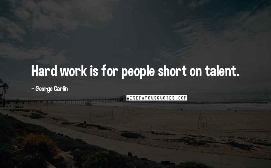 George Carlin Quotes: Hard work is for people short on talent.