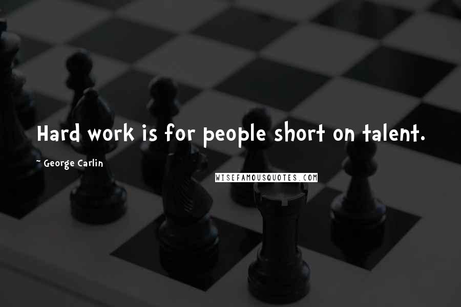 George Carlin Quotes: Hard work is for people short on talent.