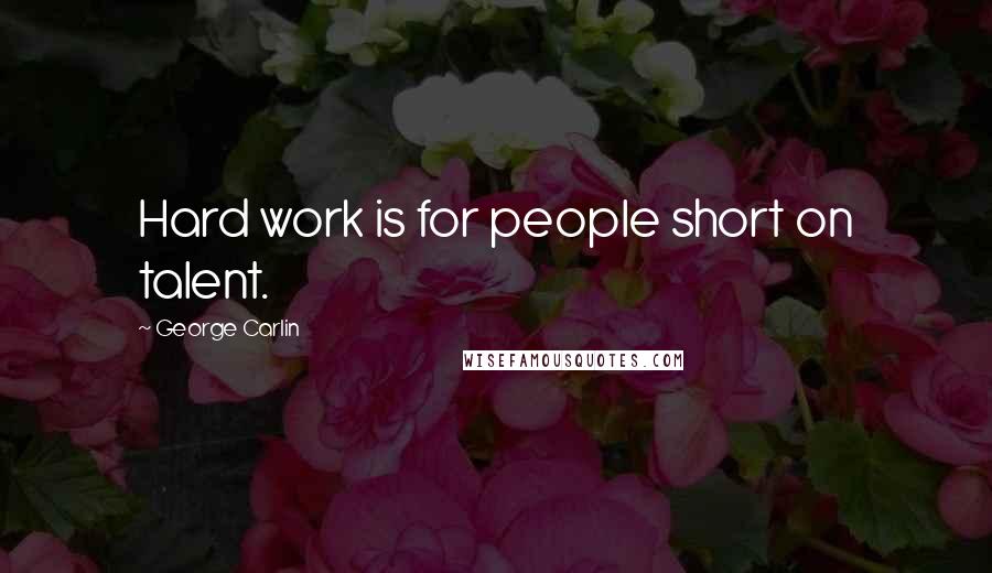 George Carlin Quotes: Hard work is for people short on talent.