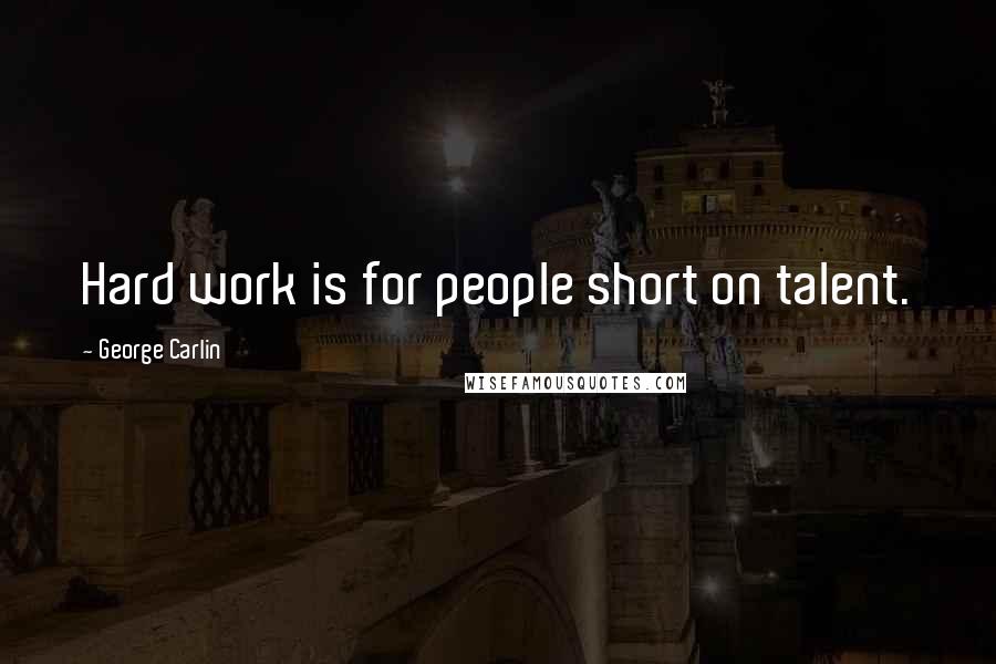 George Carlin Quotes: Hard work is for people short on talent.